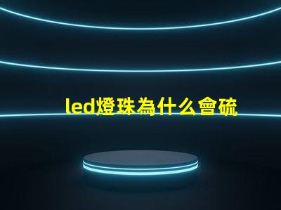 led燈珠為什么會硫化 led燈珠硫化的表現